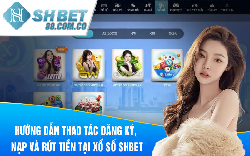 Hướng dẫn thao tác đăng ký, nạp và rút tiền tại Xổ số SHBET