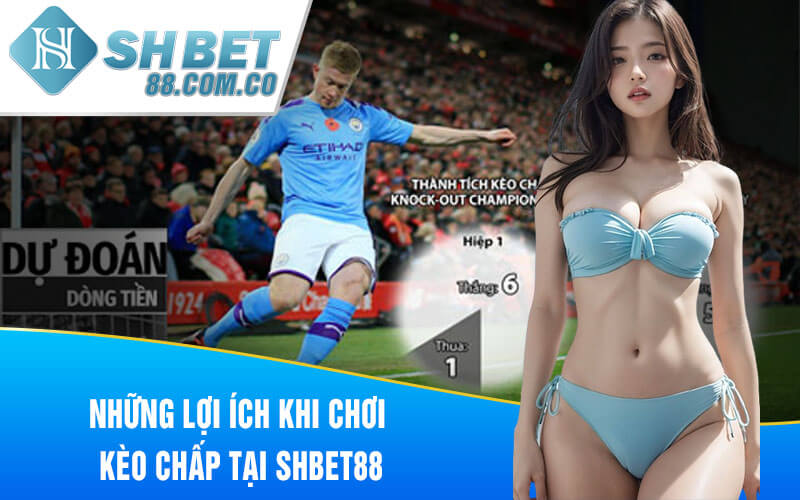 Những lợi ích khi chơi kèo chấp tại ShBet88